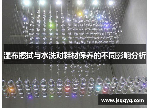 湿布擦拭与水洗对鞋材保养的不同影响分析