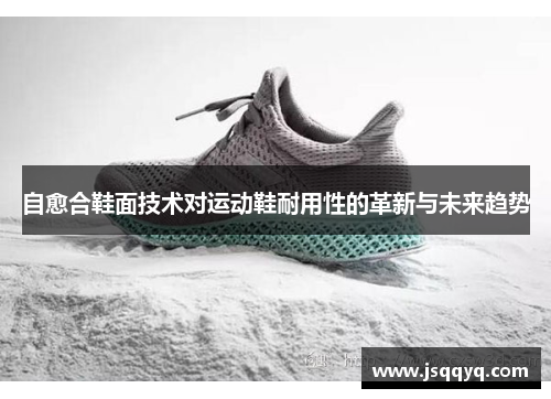 自愈合鞋面技术对运动鞋耐用性的革新与未来趋势