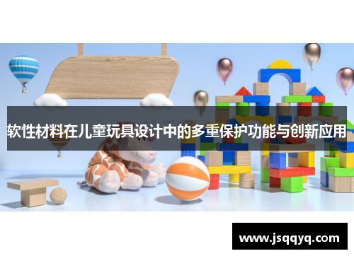软性材料在儿童玩具设计中的多重保护功能与创新应用